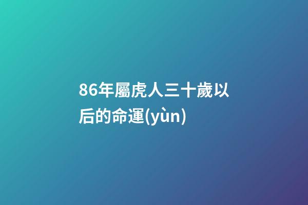 86年屬虎人三十歲以后的命運(yùn) (86年屬虎人三十歲以后的命運(yùn)如何)-第1張-觀點(diǎn)-玄機(jī)派
